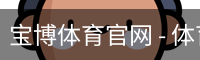 宝博体育官网 - 体育馆安全登录下载